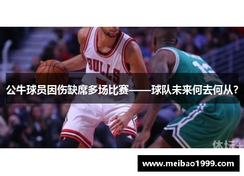 公牛球员因伤缺席多场比赛——球队未来何去何从？
