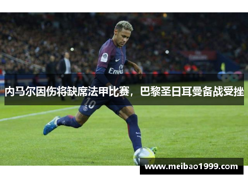 内马尔因伤将缺席法甲比赛，巴黎圣日耳曼备战受挫