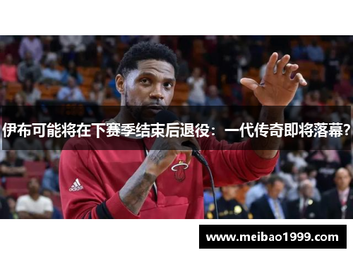 伊布可能将在下赛季结束后退役：一代传奇即将落幕？