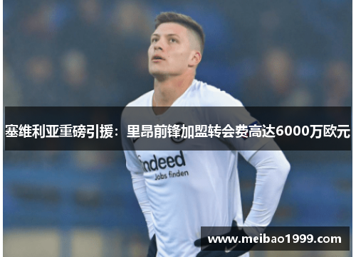 塞维利亚重磅引援：里昂前锋加盟转会费高达6000万欧元