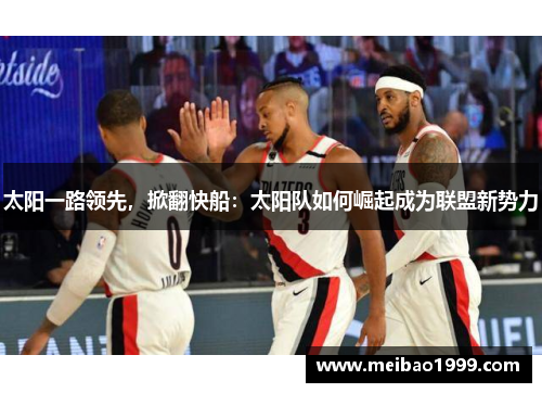 太阳一路领先，掀翻快船：太阳队如何崛起成为联盟新势力