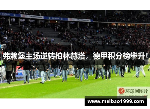 弗赖堡主场逆转柏林赫塔，德甲积分榜攀升！